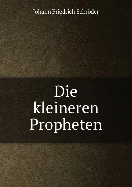 Обложка книги Die kleineren Propheten, Johann Friedrich Schröder