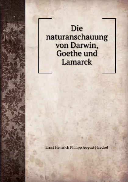 Обложка книги Die naturanschauung von Darwin, Goethe und Lamarck, Haeckel Ernst Heinrich