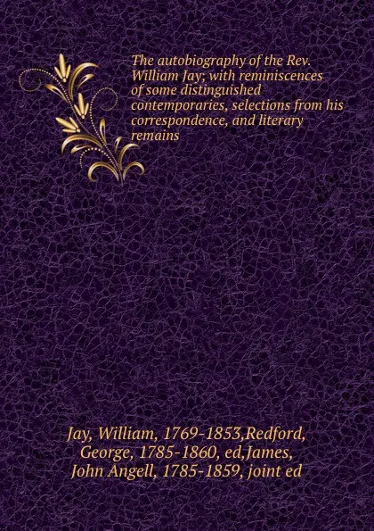 Обложка книги The autobiography of the Rev. William Jay; with reminiscences of some distinguished contemporaries, selections from his correspondence, and literary remains, William Jay