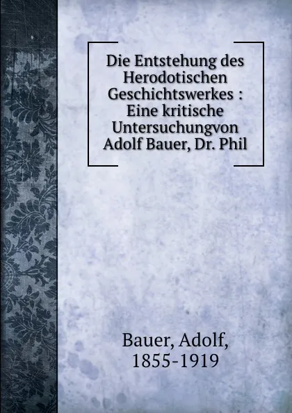 Обложка книги Die Entstehung des Herodotischen Geschichtswerkes : Eine kritische Untersuchungvon Adolf Bauer, Dr. Phil, Adolf Bauer