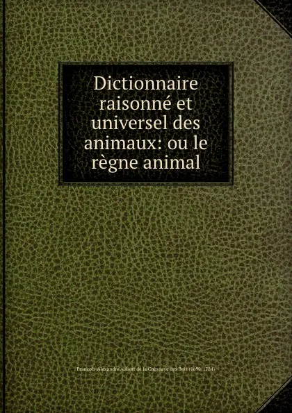 Обложка книги Dictionnaire raisonne et universel des animaux: ou le regne animal, François-Alexandre Aubert de la Chesnaye des Bois