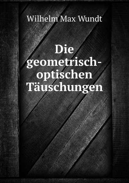 Обложка книги Die geometrisch-optischen Tauschungen, Wundt Wilhelm Max