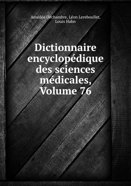 Обложка книги Dictionnaire encyclopedique des sciences medicales, Volume 76, Amédée Dechambre