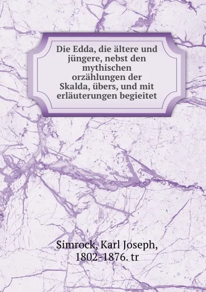 Обложка книги Die Edda, die altere und jungere, nebst den mythischen orzahlungen der Skalda, ubers, und mit erlauterungen begieitet, Karl Joseph Simrock