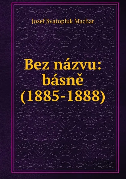 Обложка книги Bez nazvu: basne (1885-1888), Josef Svatopluk Machar