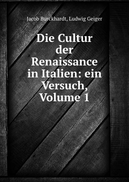 Обложка книги Die Cultur der Renaissance in Italien: ein Versuch, Volume 1, Jacob Burckhardt