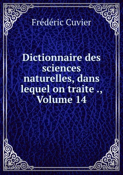 Обложка книги Dictionnaire des sciences naturelles, dans lequel on traite ., Volume 14, Frédéric Cuvier