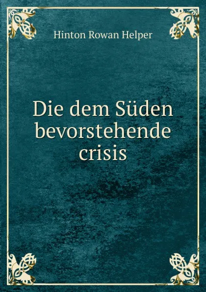 Обложка книги Die dem Suden bevorstehende crisis, Hinton Rowan Helper