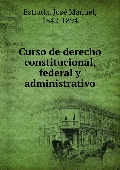 Обложка книги Curso de derecho constitucional, federal y administrativo, José Manuel Estrada