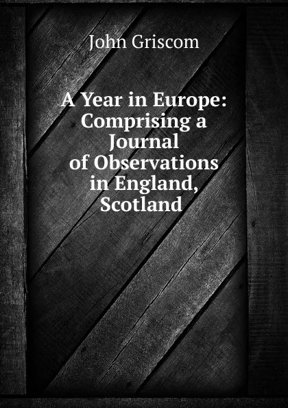 Обложка книги A Year in Europe: Comprising a Journal of Observations in England, Scotland ., John Griscom