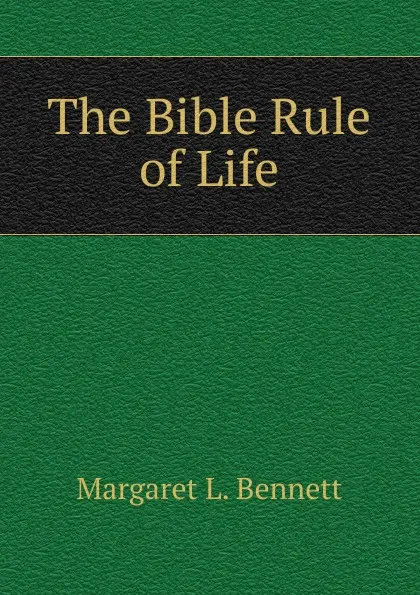 Обложка книги The Bible Rule of Life, Margaret L. Bennett