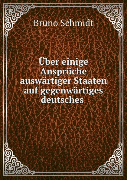 Обложка книги Uber einige Anspruche auswartiger Staaten auf gegenwartiges deutsches ., Bruno Schmidt