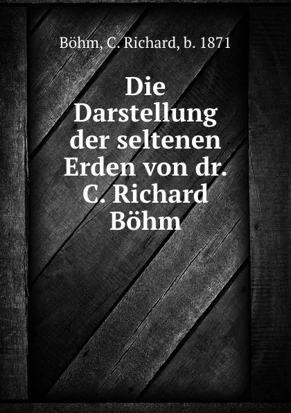 Обложка книги Die Darstellung der seltenen Erden von dr. C. Richard Bohm, C. Richard Böhm