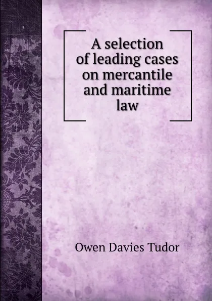 Обложка книги A selection of leading cases on mercantile and maritime law, Tudor Owen Davies