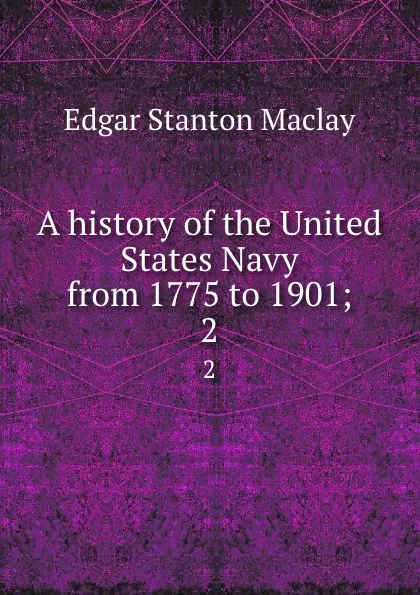 Обложка книги A history of the United States Navy from 1775 to 1901;. 2, Edgar Stanton Maclay