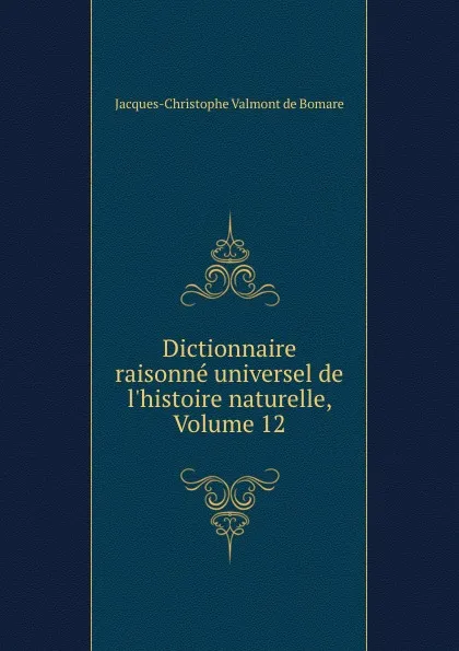 Обложка книги Dictionnaire raisonne universel de l.histoire naturelle, Volume 12, Jacques-Christophe Valmont de Bomare