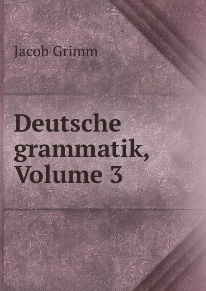 Обложка книги Deutsche grammatik, Volume 3, Jacob Grimm