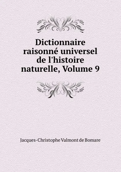 Обложка книги Dictionnaire raisonne universel de l.histoire naturelle, Volume 9, Jacques-Christophe Valmont de Bomare