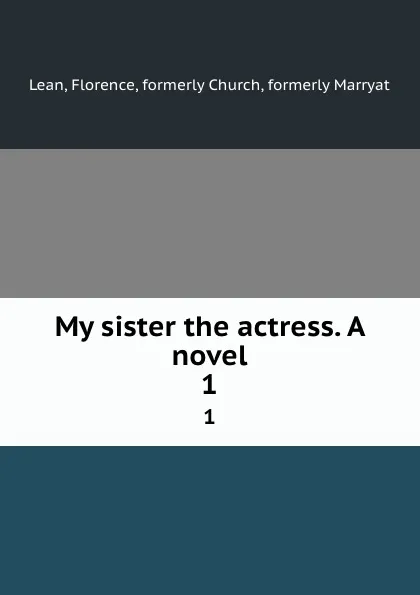 Обложка книги My sister the actress. A novel. 1, Florence Lean