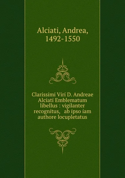 Обложка книги Clarissimi Viri D. Andreae Alciati Emblematum libellus : vigilanter recognitus, . ab ipso iam authore locupletatus, Andrea Alciati