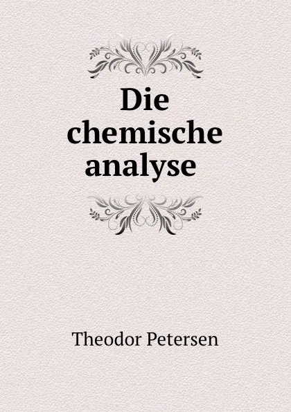 Обложка книги Die chemische analyse ., Theodor Petersen