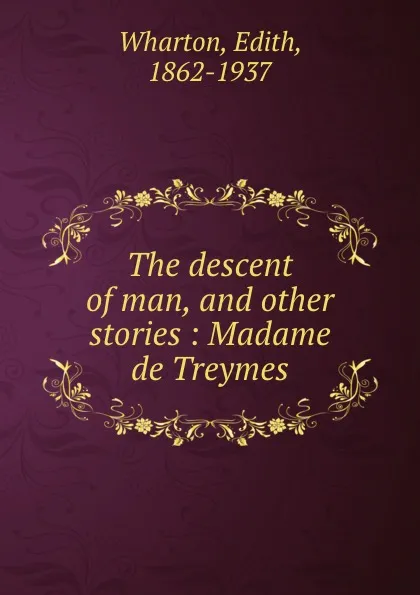 Обложка книги The descent of man, and other stories : Madame de Treymes, Edith Wharton