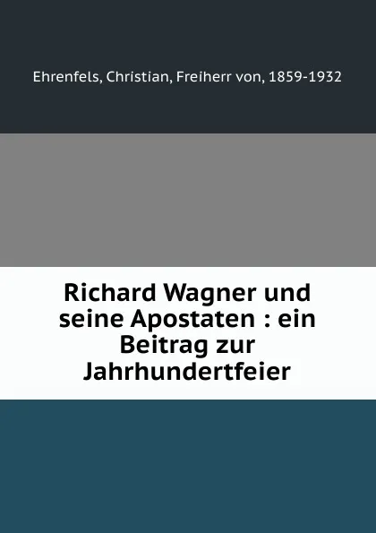 Обложка книги Richard Wagner und seine Apostaten : ein Beitrag zur Jahrhundertfeier, Christian Ehrenfels