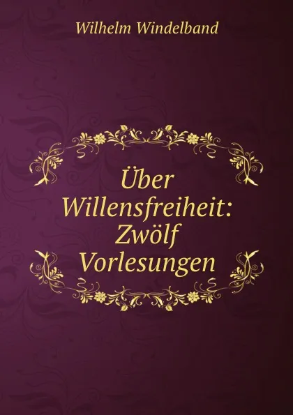 Обложка книги Uber Willensfreiheit: Zwolf Vorlesungen, Wilhelm Windelband