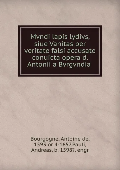 Обложка книги Mvndi lapis lydivs, siue Vanitas per veritate falsi accusate . conuicta opera d. Antonii a Bvrgvndia, Antoine de Bourgogne