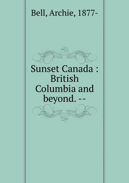 Обложка книги Sunset Canada : British Columbia and beyond. --, Archie Bell