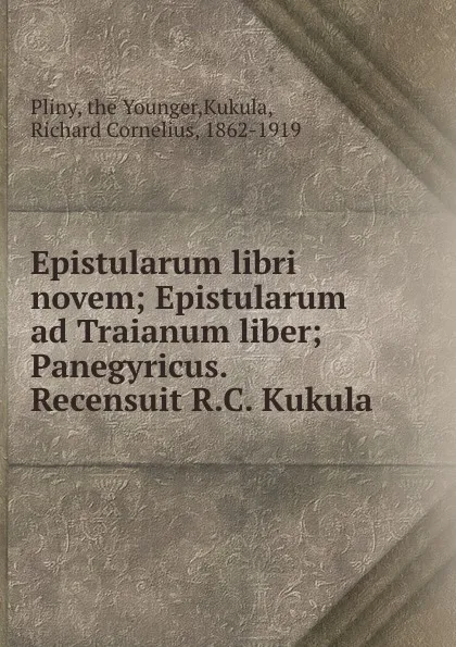 Обложка книги Epistularum libri novem; Epistularum ad Traianum liber; Panegyricus. Recensuit R.C. Kukula, the Younger Pliny