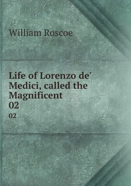 Обложка книги Life of Lorenzo de. Medici, called the Magnificent. 02, William Roscoe