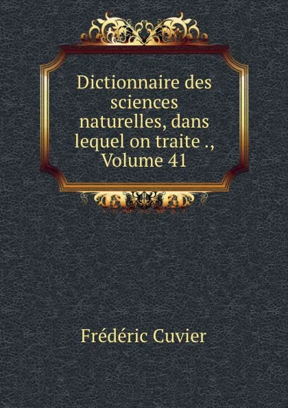 Обложка книги Dictionnaire des sciences naturelles, dans lequel on traite ., Volume 41, Frédéric Cuvier