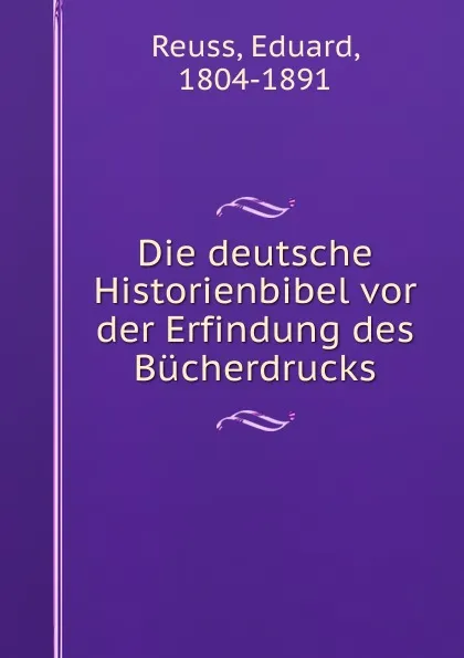 Обложка книги Die deutsche Historienbibel vor der Erfindung des Bucherdrucks, Eduard Reuss