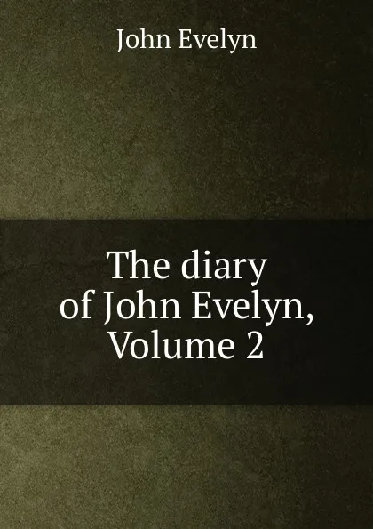 Обложка книги The diary of John Evelyn, Volume 2, Evelyn John