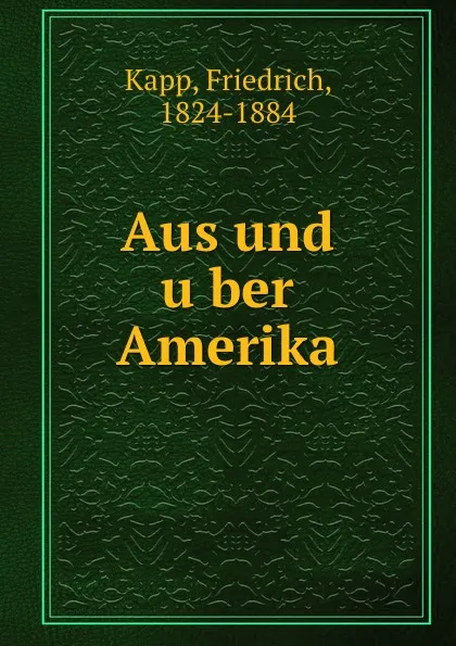 Обложка книги Aus und uber Amerika, Friedrich Kapp