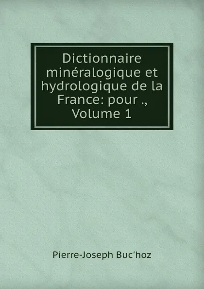 Обложка книги Dictionnaire mineralogique et hydrologique de la France: pour ., Volume 1, Pierre-Joseph Buc'hoz