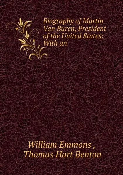 Обложка книги Biography of Martin Van Buren, President of the United States: With an ., William Emmons