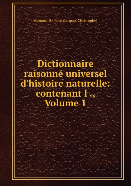 Обложка книги Dictionnaire raisonne universel d.histoire naturelle: contenant l ., Volume 1, Valmont-Bomare Jacques Christophe