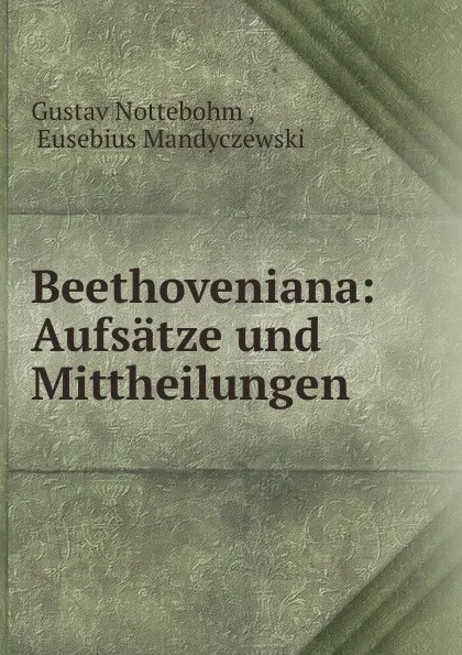 Обложка книги Beethoveniana: Aufsatze und Mittheilungen, Gustav Nottebohm