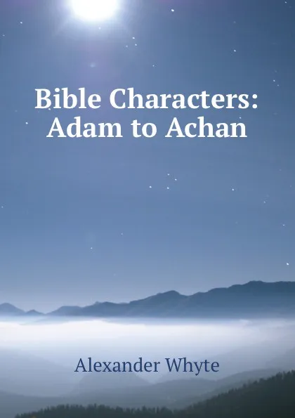 Обложка книги Bible Characters: Adam to Achan, Alexander Whyte