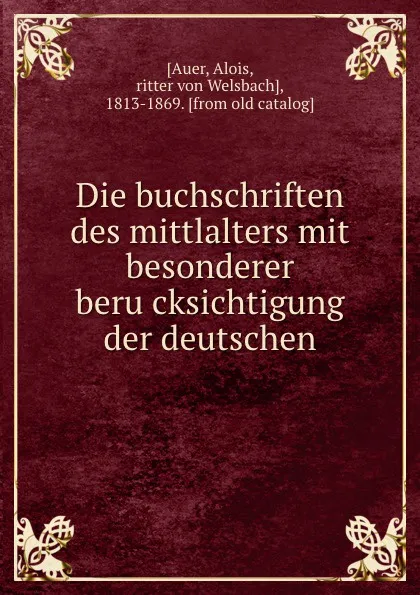 Обложка книги Die buchschriften des mittlalters mit besonderer berucksichtigung der deutschen, Alois Auer