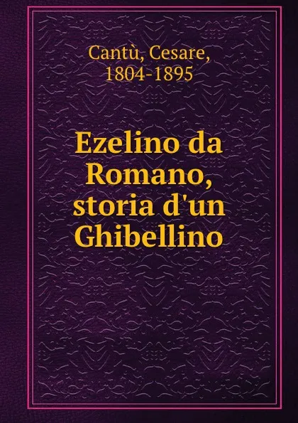 Обложка книги Ezelino da Romano, storia d.un Ghibellino, Cesare Cantù