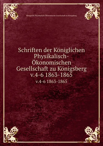 Обложка книги Schriften der Koniglichen Physikalisch-Okonomischen Gesellschaft zu Konigsberg. v.4-6 1863-1865, Königliche Physikalisch-Ökonomische Gesellschaft zu Königsberg