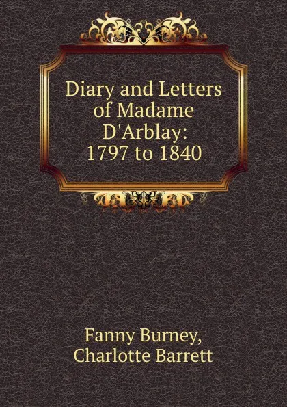 Обложка книги Diary and Letters of Madame D.Arblay: 1797 to 1840, Fanny Burney