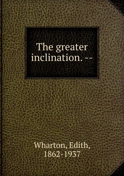 Обложка книги The greater inclination. --, Edith Wharton