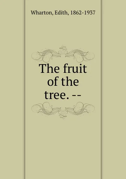 Обложка книги The fruit of the tree. --, Edith Wharton