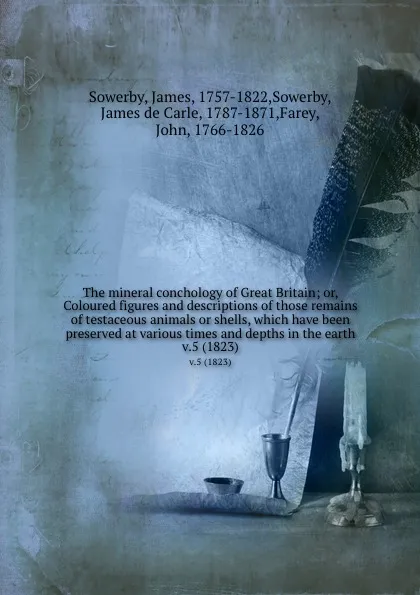 Обложка книги The mineral conchology of Great Britain; or, Coloured figures and descriptions of those remains of testaceous animals or shells, which have been preserved at various times and depths in the earth. v.5 (1823), James Sowerby