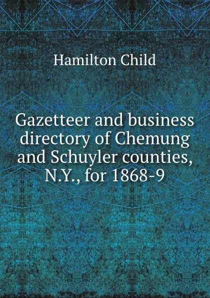 Обложка книги Gazetteer and business directory of Chemung and Schuyler counties, N.Y., for 1868-9, Child Hamilton