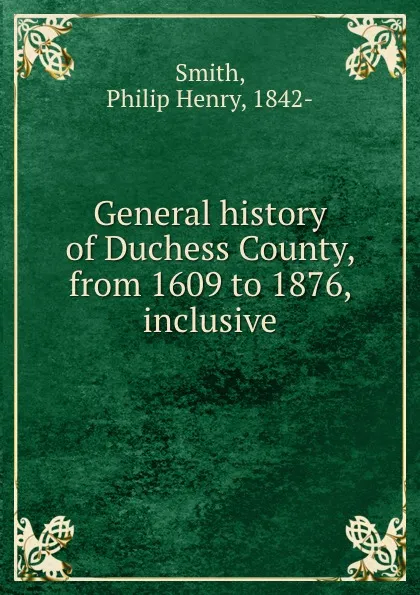 Обложка книги General history of Duchess County, from 1609 to 1876, inclusive, Philip Henry Smith